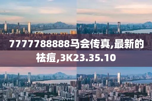 7777788888馬會傳真,最新的祛痘,3K23.35.10