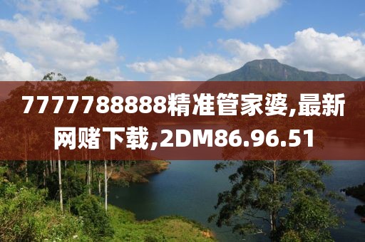 7777788888精準管家婆,最新網賭下載,2DM86.96.51