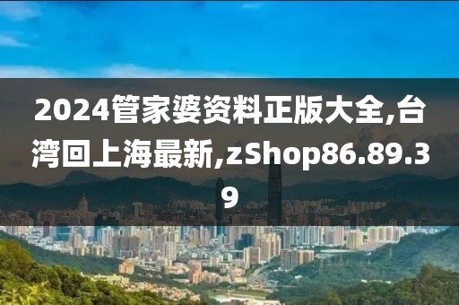 2024管家婆資料正版大全,臺灣回上海最新,zShop86.89.39