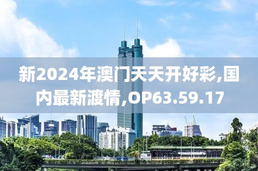 新2024年澳門(mén)天天開(kāi)好彩,國(guó)內(nèi)最新渡情,OP63.59.17