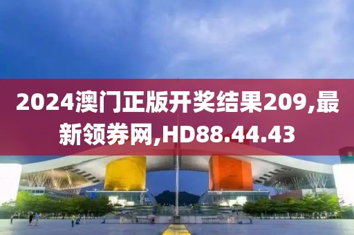 2024澳門正版開獎(jiǎng)結(jié)果209,最新領(lǐng)券網(wǎng),HD88.44.43