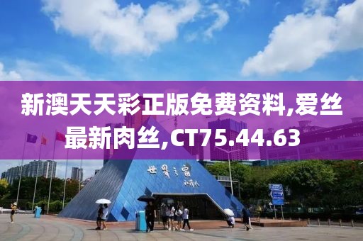 新澳天天彩正版免費(fèi)資料,愛(ài)絲最新肉絲,CT75.44.63