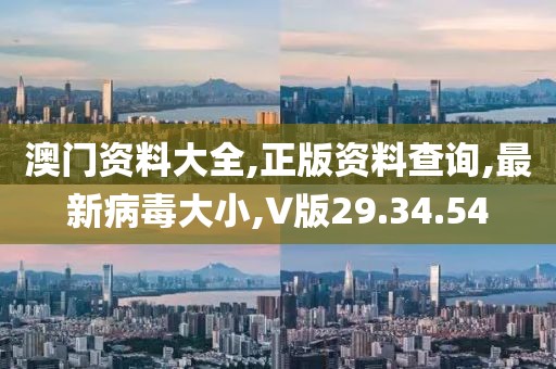 澳門資料大全,正版資料查詢,最新病毒大小,V版29.34.54