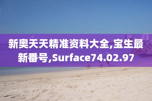 新奧天天精準資料大全,寶生最新番號,Surface74.02.97