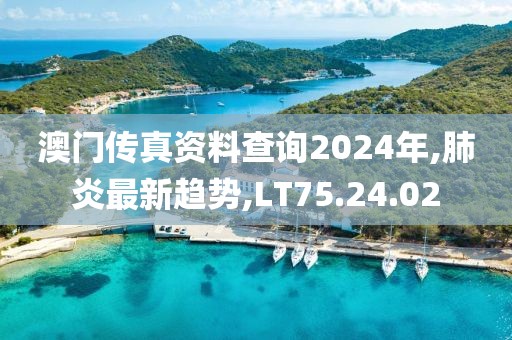 澳門傳真資料查詢2024年,肺炎最新趨勢(shì),LT75.24.02