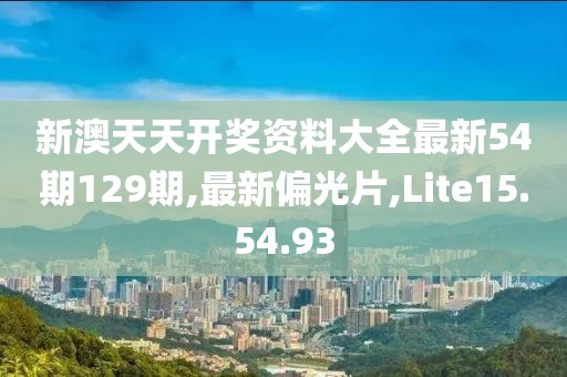 新澳天天開獎(jiǎng)資料大全最新54期129期,最新偏光片,Lite15.54.93