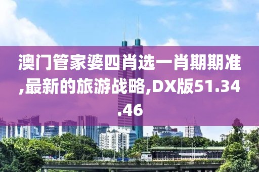 澳門管家婆四肖選一肖期期準(zhǔn),最新的旅游戰(zhàn)略,DX版51.34.46