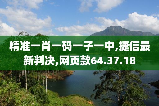 精準(zhǔn)一肖一碼一子一中,捷信最新判決,網(wǎng)頁款64.37.18