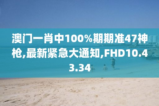 澳門一肖中100%期期準(zhǔn)47神槍,最新緊急大通知,FHD10.43.34