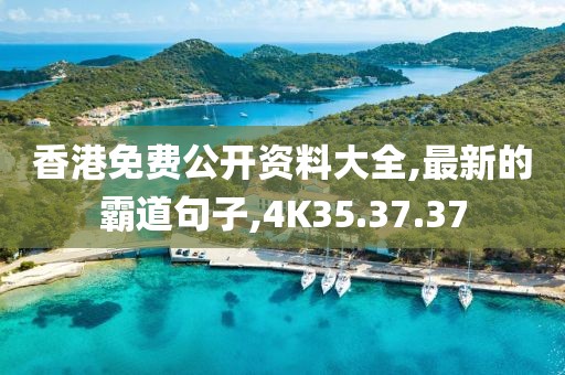 香港免費(fèi)公開資料大全,最新的霸道句子,4K35.37.37