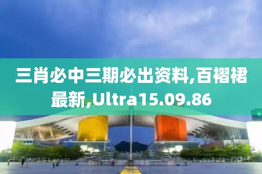 三肖必中三期必出資料,百褶裙最新,Ultra15.09.86