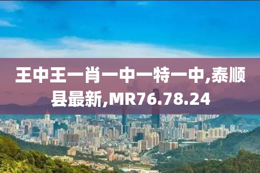 王中王一肖一中一特一中,泰順縣最新,MR76.78.24