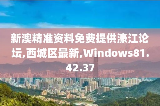 新澳精準(zhǔn)資料免費(fèi)提供濠江論壇,西城區(qū)最新,Windows81.42.37