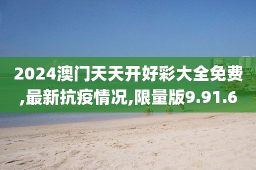 2024澳門天天開好彩大全免費,最新抗疫情況,限量版9.91.60