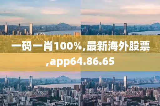 一碼一肖100%,最新海外股票,app64.86.65