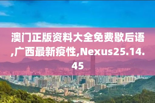 澳門正版資料大全免費(fèi)歇后語,廣西最新疫性,Nexus25.14.45