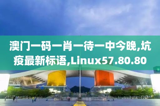 澳門一碼一肖一待一中今晚,坑疫最新標(biāo)語,Linux57.80.80