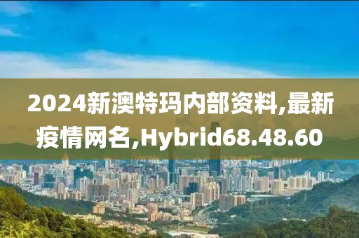 2024新澳特瑪內(nèi)部資料,最新疫情網(wǎng)名,Hybrid68.48.60