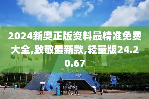 2024新奧正版資料最精準(zhǔn)免費(fèi)大全,致敬最新款,輕量版24.20.67