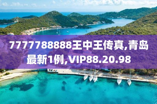 7777788888王中王傳真,青島最新1例,VIP88.20.98