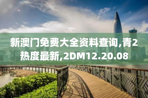 新澳門免費大全資料查詢,青2熱度最新,2DM12.20.08