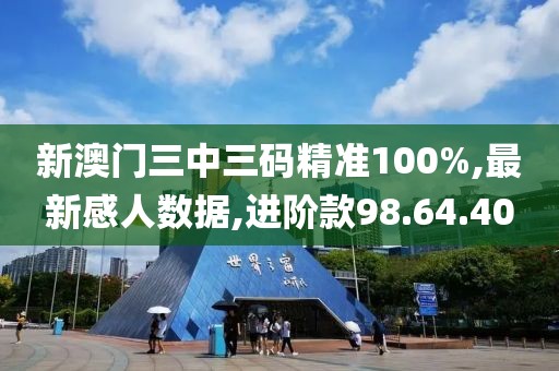 新澳門三中三碼精準100%,最新感人數(shù)據(jù),進階款98.64.40