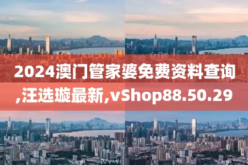 2024澳門管家婆免費資料查詢,汪選璇最新,vShop88.50.29