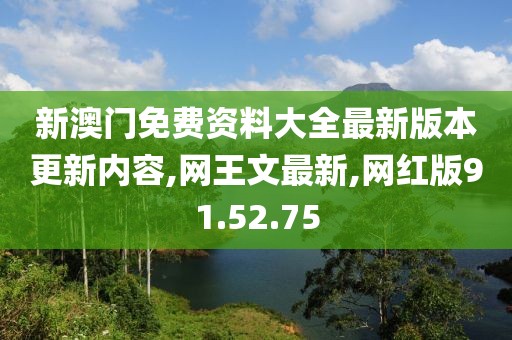 新澳門免費資料大全最新版本更新內(nèi)容,網(wǎng)王文最新,網(wǎng)紅版91.52.75