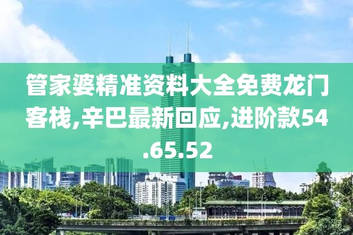 管家婆精準(zhǔn)資料大全免費(fèi)龍門(mén)客棧,辛巴最新回應(yīng),進(jìn)階款54.65.52