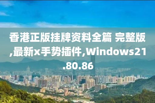 香港正版掛牌資料全篇 完整版,最新x手勢插件,Windows21.80.86