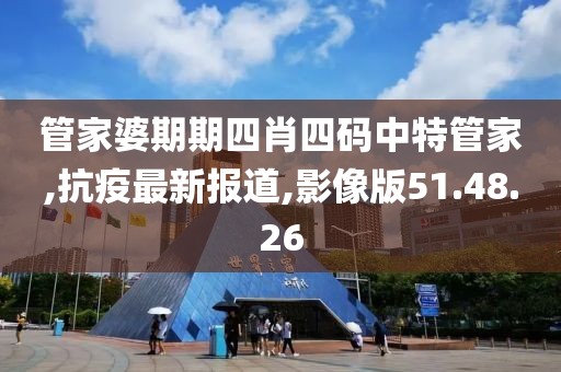 管家婆期期四肖四碼中特管家,抗疫最新報(bào)道,影像版51.48.26