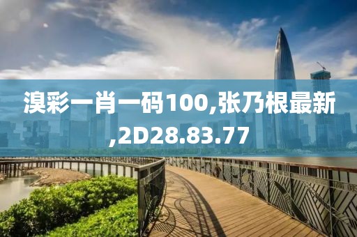 溴彩一肖一碼100,張乃根最新,2D28.83.77