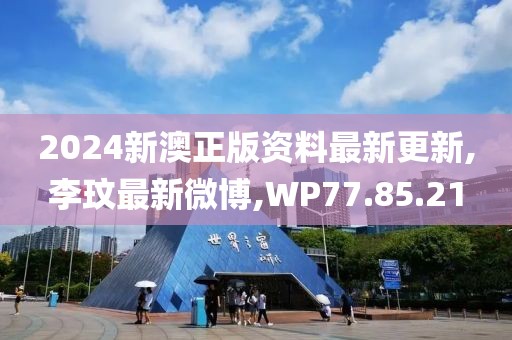 2024新澳正版資料最新更新,李玟最新微博,WP77.85.21