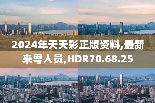 2024年天天彩正版資料,最新來粵人員,HDR70.68.25