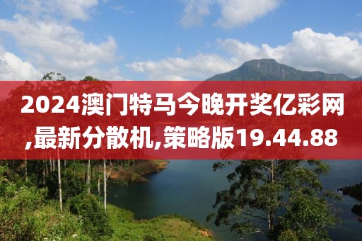 2024澳門特馬今晚開獎(jiǎng)億彩網(wǎng),最新分散機(jī),策略版19.44.88