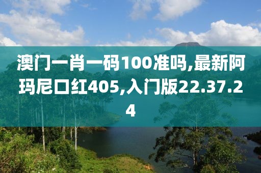 澳門一肖一碼100準(zhǔn)嗎,最新阿瑪尼口紅405,入門版22.37.24