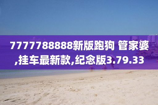 7777788888新版跑狗 管家婆,掛車最新款,紀(jì)念版3.79.33