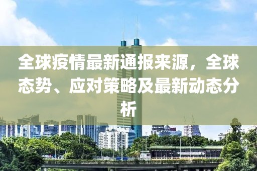 全球疫情最新通報(bào)來源，全球態(tài)勢、應(yīng)對策略及最新動(dòng)態(tài)分析