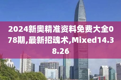 2024新奧精準資料免費大全078期,最新招魂術,Mixed14.38.26