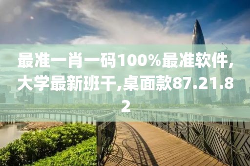 最準(zhǔn)一肖一碼100%最準(zhǔn)軟件,大學(xué)最新班干,桌面款87.21.82