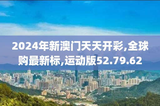 2024年新澳門天天開彩,全球購最新標,運動版52.79.62