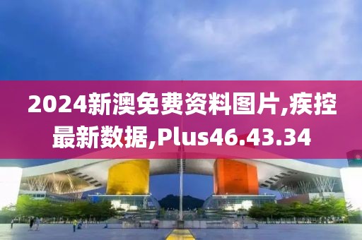 2024新澳免費資料圖片,疾控最新數(shù)據(jù),Plus46.43.34