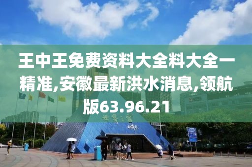 王中王免費(fèi)資料大全料大全一精準(zhǔn),安徽最新洪水消息,領(lǐng)航版63.96.21