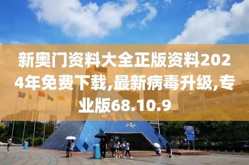 新奧門資料大全正版資料2024年免費(fèi)下載,最新病毒升級(jí),專業(yè)版68.10.9