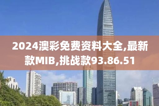 2024澳彩免費(fèi)資料大全,最新款MIB,挑戰(zhàn)款93.86.51