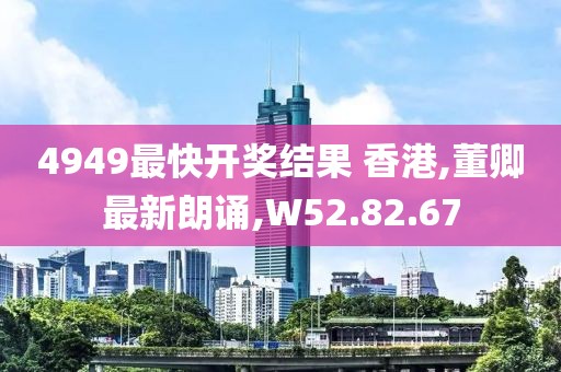 4949最快開獎結(jié)果 香港,董卿最新朗誦,W52.82.67