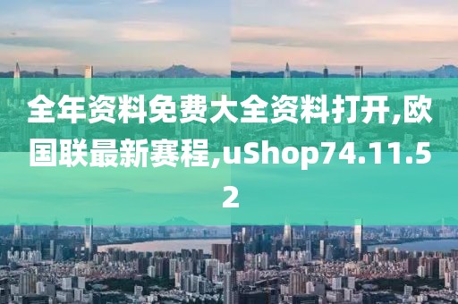 全年資料免費大全資料打開,歐國聯(lián)最新賽程,uShop74.11.52