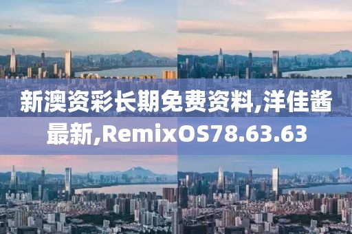 新澳資彩長(zhǎng)期免費(fèi)資料,洋佳醬最新,RemixOS78.63.63