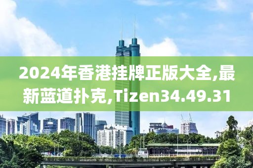 2024年香港掛牌正版大全,最新藍(lán)道撲克,Tizen34.49.31