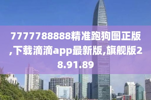 7777788888精準(zhǔn)跑狗圖正版,下載滴滴app最新版,旗艦版28.91.89